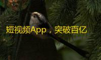 短视频App，突破百亿关注数！