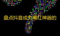 盘点抖音成为爆红神器的秘密，粉丝呼之欲出！