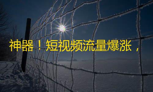 神器！短视频流量爆涨，助你快速增加抖音粉丝数量！