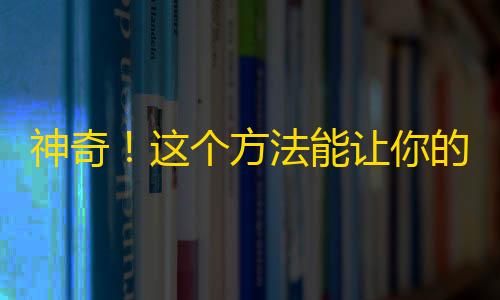 神奇！这个方法能让你的抖音粉丝数瞬间飙升！