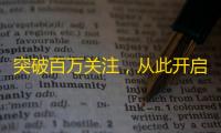 突破百万关注，从此开启我的抖音人生