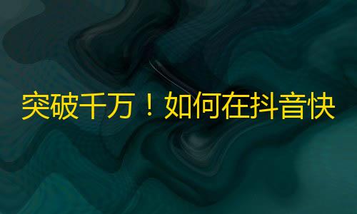 突破千万！如何在抖音快速增加粉丝？这招帮助我成功入门！