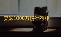 突破1000万粉丝的神器！抖音引流必备攻略！