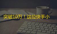 突破10万！这位快手小姐姐用自己的努力刷出了海量粉丝！