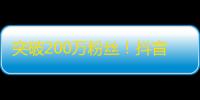 突破200万粉丝！抖音达人分享增粉秘籍