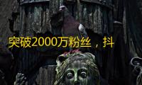 突破2000万粉丝，抖音名人如何成功吸粉？