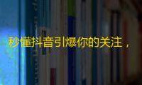 秒懂抖音引爆你的关注，从此直播变身网红！