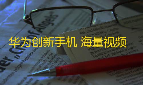 华为创新手机 海量视频合一，拓展格局，激活最耀眼少年才华。