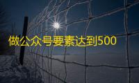 做公众号要素达到5000个的小技巧