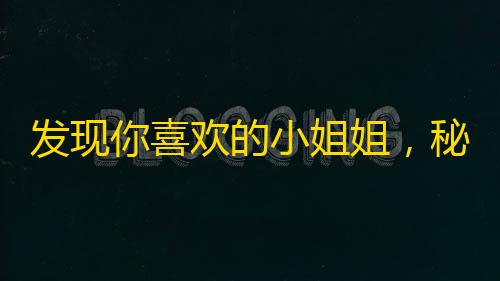 发现你喜欢的小姐姐，秘诀在这儿！快来get如何提高抖音人气！