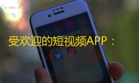 受欢迎的短视频APP：抖音持续流行！