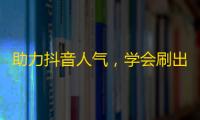 助力抖音人气，学会刷出你的粉丝数量！