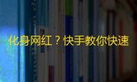 化身网红？快手教你快速吸粉！