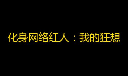 化身网络红人：我的狂想曲！快速获取抖音粉丝的秘诀揭秘！