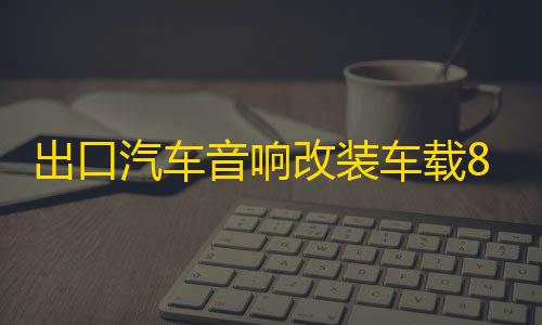 出口汽车音响改装车载8寸双音圈超重低音大功率无源低音炮喇叭