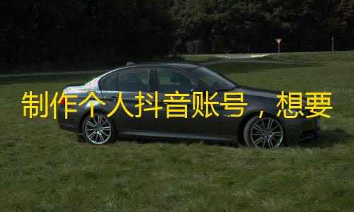 制作个人抖音账号，想要更多关注？这6个技巧一定能帮到你！