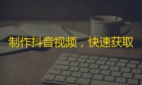 制作抖音视频，快速获取大量粉丝，轻松变成网红才有可能赚大钱，教你一招！