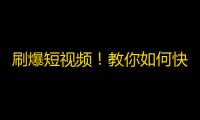 刷爆短视频！教你如何快速获得抖音粉丝！