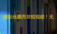 刷粉丝圈而非短视频！无需重口味，给你意想不到的关注方法！