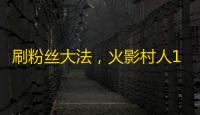 刷粉丝大法，火影村人192天狂涨10万！