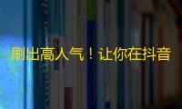 刷出高人气！让你在抖音获得更多的关注