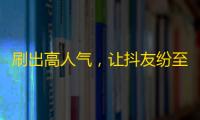 刷出高人气，让抖友纷至沓来！