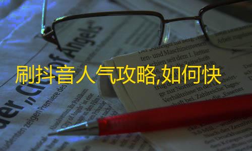 刷抖音人气攻略,如何快速增加粉丝？