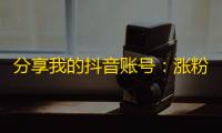 分享我的抖音账号：涨粉方法专属攻略