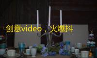 创意video，火爆抖音，引爆流量？