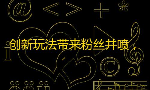 创新玩法带来粉丝井喷，快手爆红用户的成功经验！