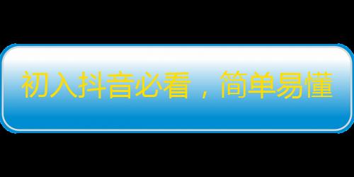 初入抖音必看，简单易懂的关注技巧！