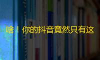 啥！你的抖音竟然只有这么少粉丝？来试试这个方法，涨粉轻松实现！