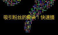 吸引粉丝的秘诀！快速提升抖音人气的实用技巧！