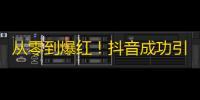 从零到爆红！抖音成功引爆关注热潮