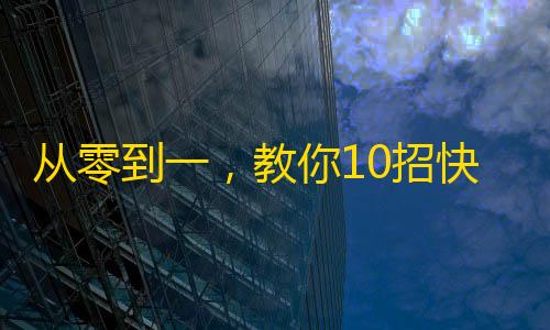 从零到一，教你10招快手刷粉丝，轻松秒掉同行！