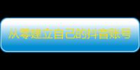 从零建立自己的抖音账号，掌握流量获取技巧，如何快速赢得更多的粉丝？