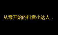 从零开始的抖音小达人，教你快速增加粉丝！