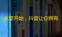 从零开始，抖音让你拥有海量粉丝