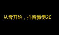 从零开始，抖音赢得20万粉丝的方法