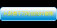 从获得千万粉丝的抖音账户中学到的经验。