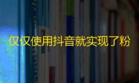 仅仅使用抖音就实现了粉丝扩散，点击率飙升！