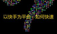 以快手为平台，如何快速获得更多粉丝？