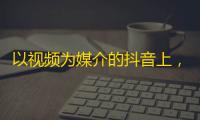 以视频为媒介的抖音上，如何获得更多粉丝呢？一份详细的攻略来了！