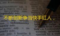 不断创新争当快手红人，你需要了解这些！