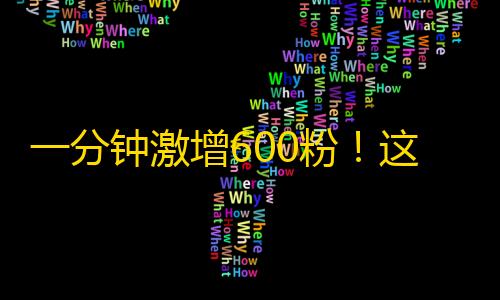 一分钟激增600粉！这个小程序可以让你更快地增加抖音粉丝！