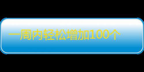 一周内轻松增加100个快手粉丝的方法！