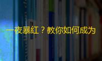 一夜暴红？教你如何成为抖音达人！