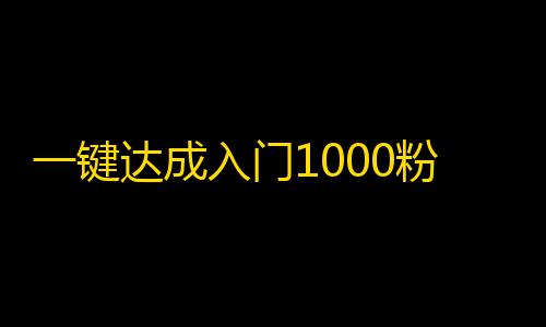 一键达成入门1000粉！抖音新手必读攻略！