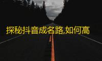 探秘抖音成名路,如何高效刷粉丝？