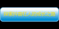 探索抖音红人的成长之路——如何成功刷出高粉丝量？